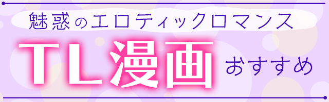 ▼TL 魅惑のエロティックロマンス TL漫画 おすすめ